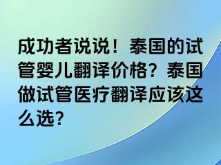 成功者说说！泰国的试管婴儿翻译价格？泰国做试管医疗翻译应该这么选？