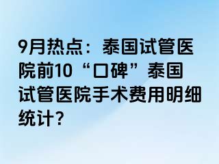 9月热点：泰国试管医院前10“口碑”泰国试管医院手术费用明细统计？