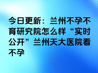 今日更新：兰州不孕不育研究院怎么样“实时公开”兰州天大医院看不孕