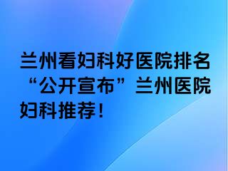 兰州看妇科好医院排名“公开宣布”兰州医院妇科推荐！