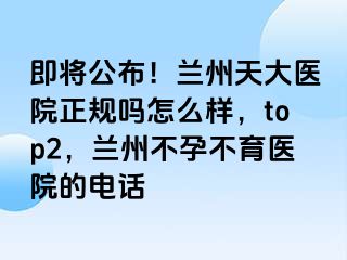 即将公布！兰州天大医院正规吗怎么样，top2，兰州不孕不育医院的电话