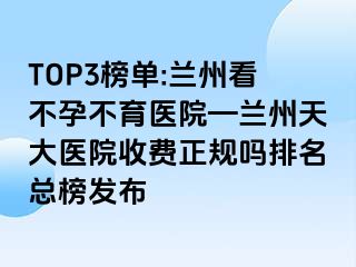 TOP3榜单:兰州看不孕不育医院—兰州天大医院收费正规吗排名总榜发布