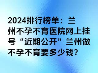 2024排行榜单：兰州不孕不育医院网上挂号“近期公开”兰州做不孕不育要多少钱？