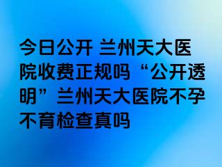 今日公开 兰州天大医院收费正规吗“公开透明”兰州天大医院不孕不育检查真吗