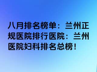 八月排名榜单：兰州正规医院排行医院：兰州医院妇科排名总榜！