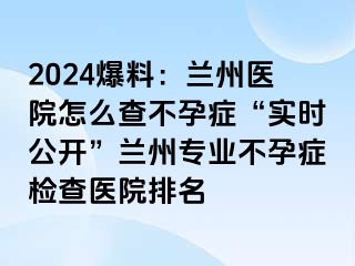 2024爆料：兰州医院怎么查不孕症“实时公开”兰州专业不孕症检查医院排名