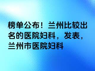 榜单公布！兰州比较出名的医院妇科，发表，兰州市医院妇科