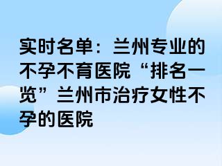 实时名单：兰州专业的不孕不育医院“排名一览”兰州市治疗女性不孕的医院