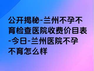 公开揭秘-兰州不孕不育检查医院收费价目表-今日-兰州医院不孕不育怎么样