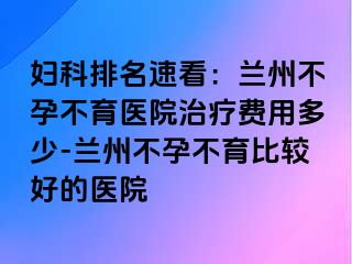 妇科排名速看：兰州不孕不育医院治疗费用多少-兰州不孕不育比较好的医院