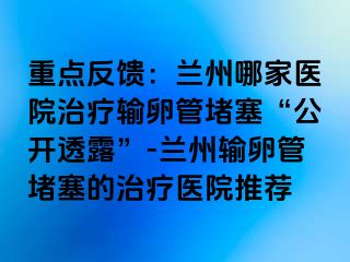 重点反馈：兰州哪家医院治疗输卵管堵塞“公开透露”-兰州输卵管堵塞的治疗医院推荐