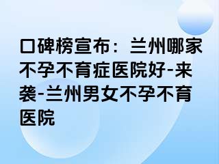 口碑榜宣布：兰州哪家不孕不育症医院好-来袭-兰州男女不孕不育医院