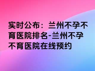 实时公布：兰州不孕不育医院排名-兰州不孕不育医院在线预约