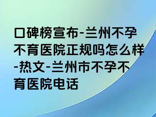 口碑榜宣布-兰州不孕不育医院正规吗怎么样-热文-兰州市不孕不育医院电话